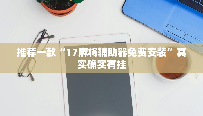 推荐一款“17麻将辅助器免费安装”其实确实有挂