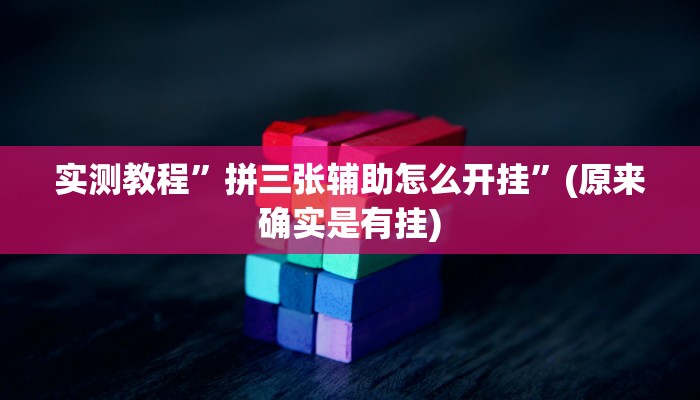 实测教程”拼三张辅助怎么开挂”(原来确实是有挂)