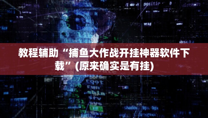 教程辅助“捕鱼大作战开挂神器软件下载”(原来确实是有挂)