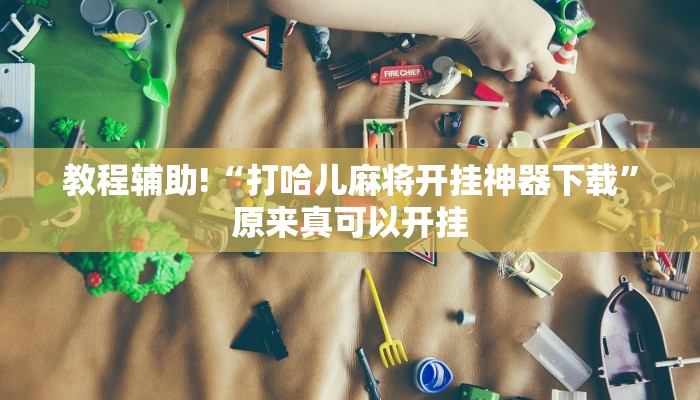 教程辅助!“打哈儿麻将开挂神器下载”原来真可以开挂