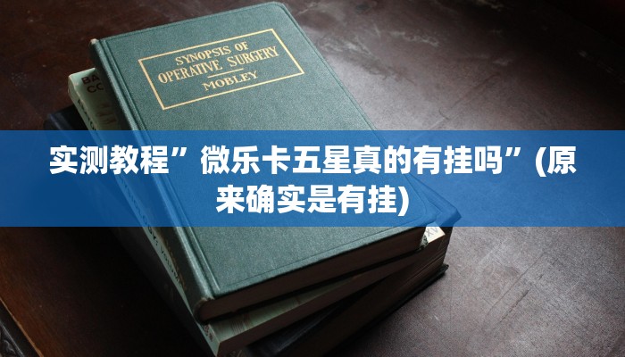 实测教程”微乐卡五星真的有挂吗”(原来确实是有挂)