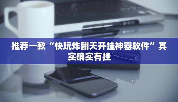 推荐一款“快玩炸翻天开挂神器软件”其实确实有挂