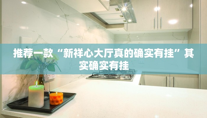 推荐一款“新祥心大厅真的确实有挂”其实确实有挂