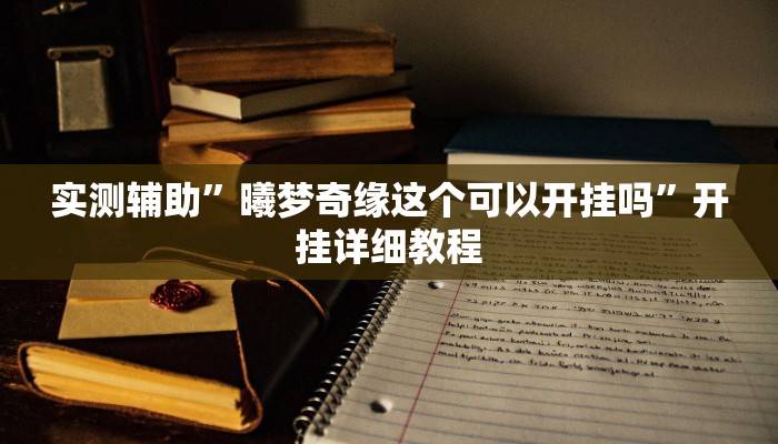 实测辅助”曦梦奇缘这个可以开挂吗”开挂详细教程