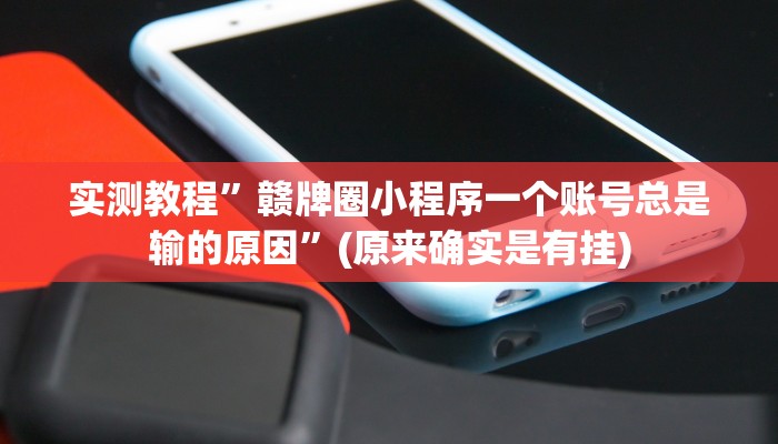 实测教程”赣牌圈小程序一个账号总是输的原因”(原来确实是有挂)