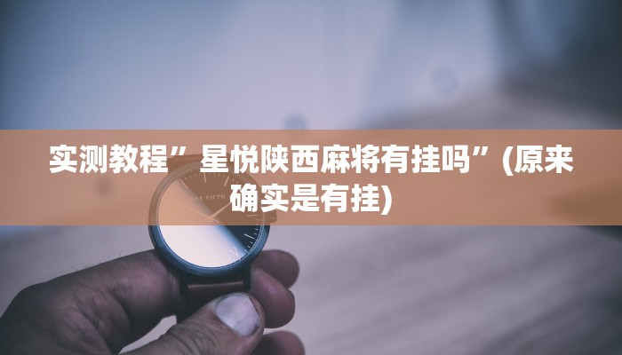 实测教程”星悦陕西麻将有挂吗”(原来确实是有挂)