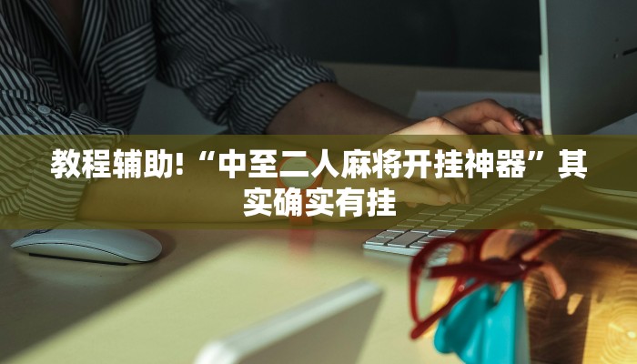 教程辅助!“中至二人麻将开挂神器”其实确实有挂