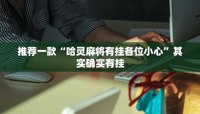 推荐一款“哈灵麻将有挂各位小心”其实确实有挂