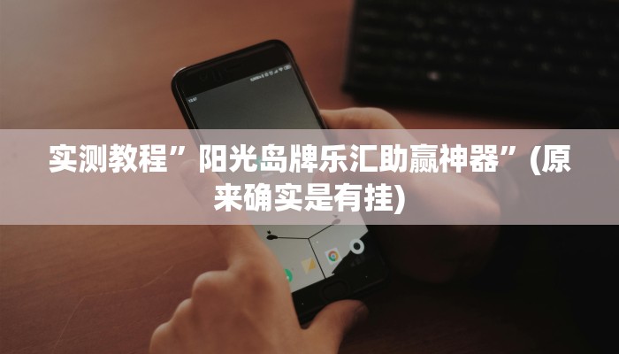 实测教程”阳光岛牌乐汇助赢神器”(原来确实是有挂)