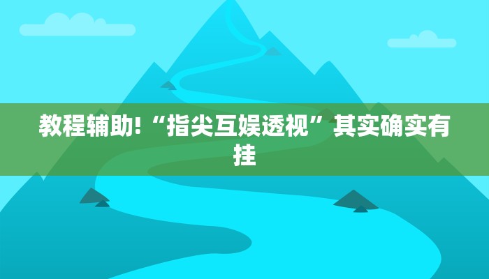 教程辅助!“指尖互娱透视”其实确实有挂