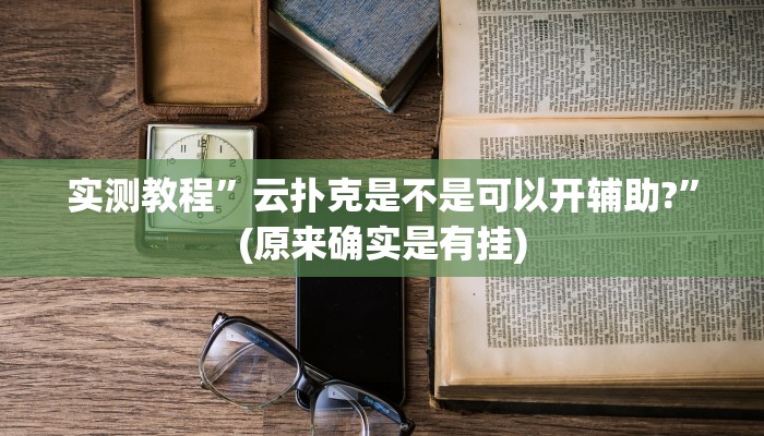 实测教程”云扑克是不是可以开辅助?”(原来确实是有挂)
