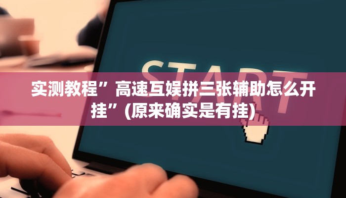 实测教程”高速互娱拼三张辅助怎么开挂”(原来确实是有挂)
