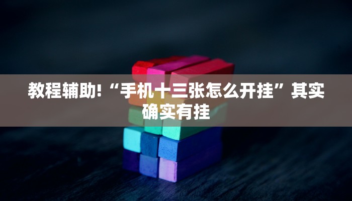 教程辅助!“手机十三张怎么开挂”其实确实有挂