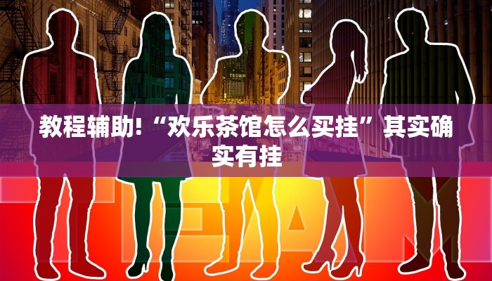 教程辅助!“欢乐茶馆怎么买挂”其实确实有挂