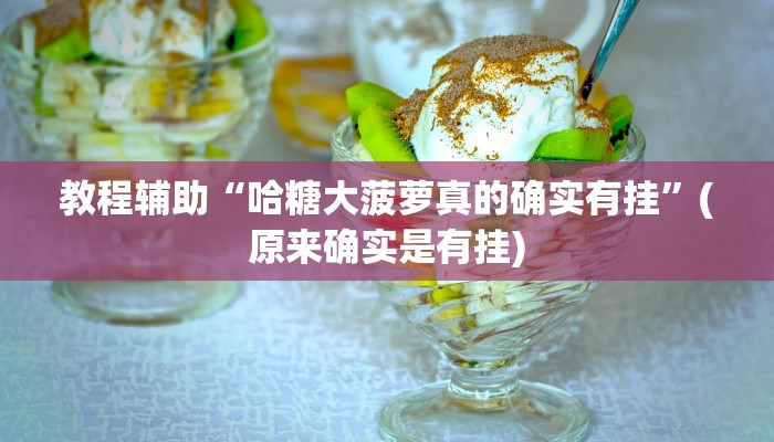 教程辅助“哈糖大菠萝真的确实有挂”(原来确实是有挂)