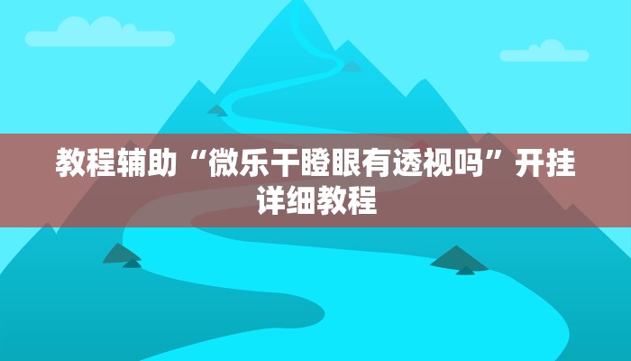 教程辅助“微乐干瞪眼有透视吗”开挂详细教程