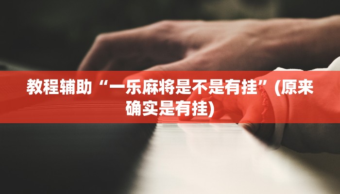 教程辅助“一乐麻将是不是有挂”(原来确实是有挂)