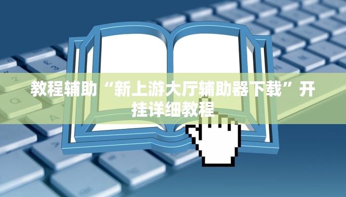 教程辅助“新上游大厅辅助器下载”开挂详细教程