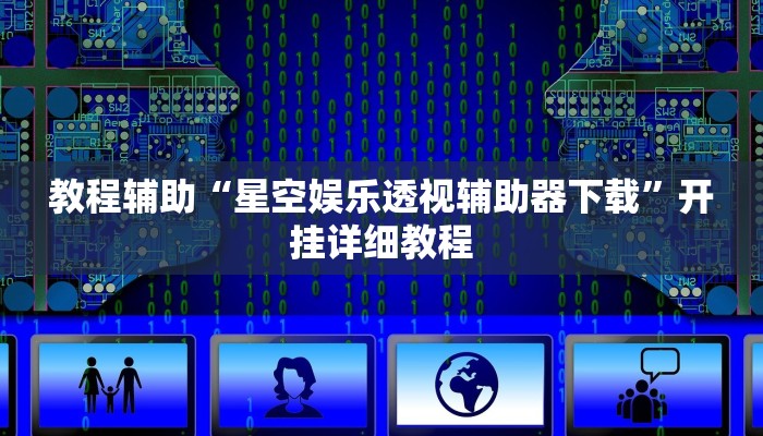教程辅助“星空娱乐透视辅助器下载”开挂详细教程