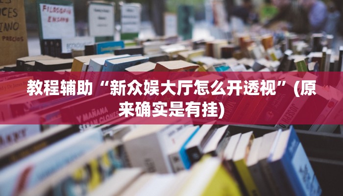 教程辅助“新众娱大厅怎么开透视”(原来确实是有挂)