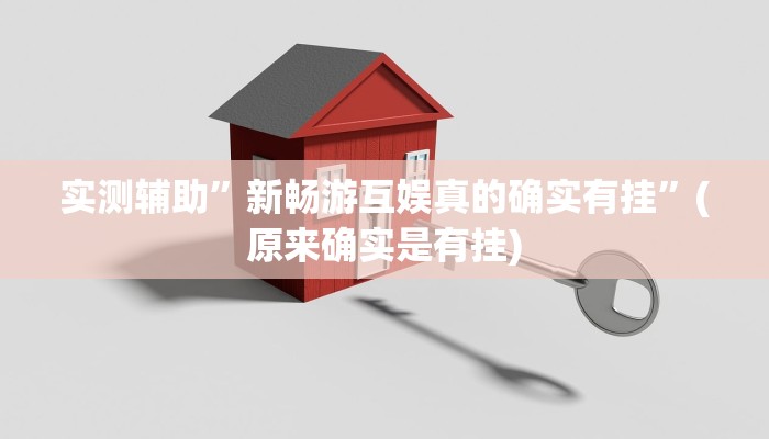 实测辅助”新畅游互娱真的确实有挂”(原来确实是有挂)