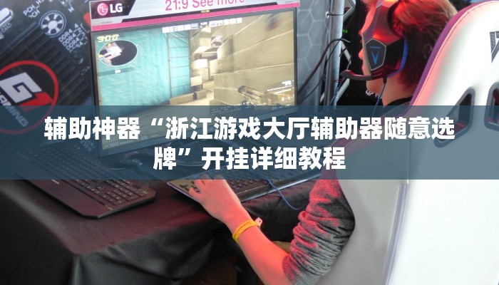 辅助神器“浙江游戏大厅辅助器随意选牌”开挂详细教程