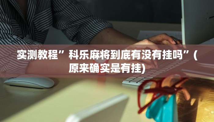 实测教程”科乐麻将到底有没有挂吗”(原来确实是有挂)