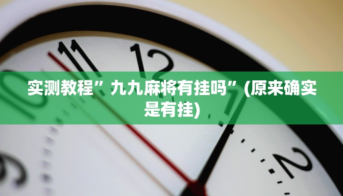 实测教程”九九麻将有挂吗”(原来确实是有挂)