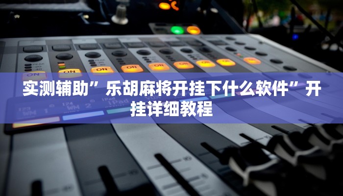 实测辅助”乐胡麻将开挂下什么软件”开挂详细教程