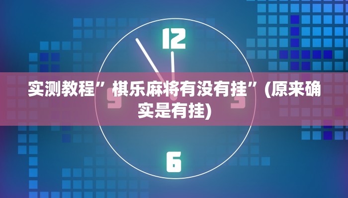 实测教程”棋乐麻将有没有挂”(原来确实是有挂)