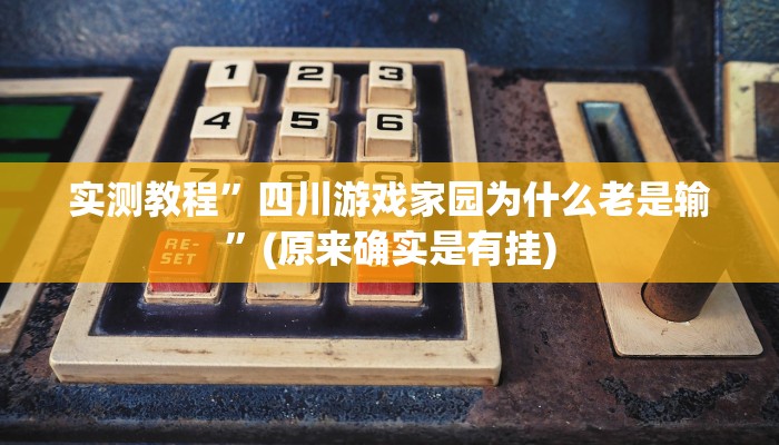 实测教程”四川游戏家园为什么老是输”(原来确实是有挂)