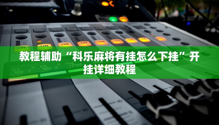 教程辅助“科乐麻将有挂怎么下挂”开挂详细教程