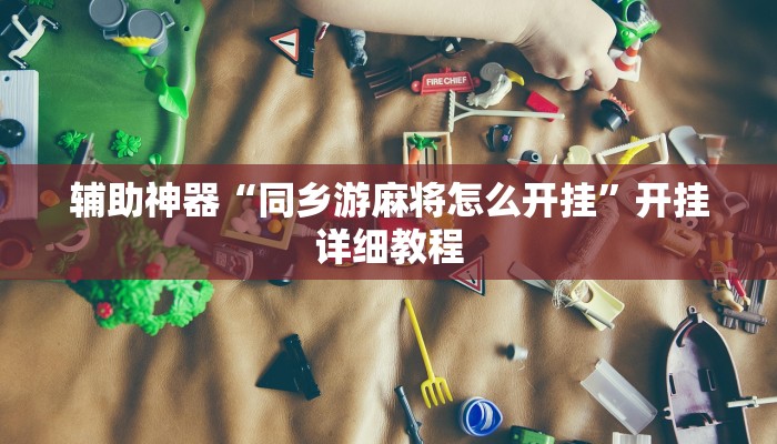 辅助神器“同乡游麻将怎么开挂”开挂详细教程