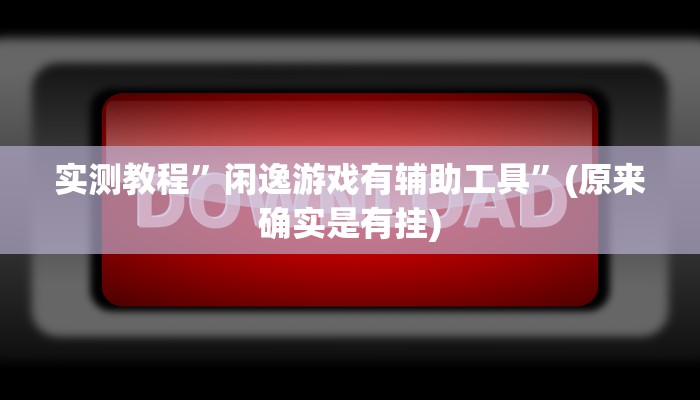 实测教程”闲逸游戏有辅助工具”(原来确实是有挂)