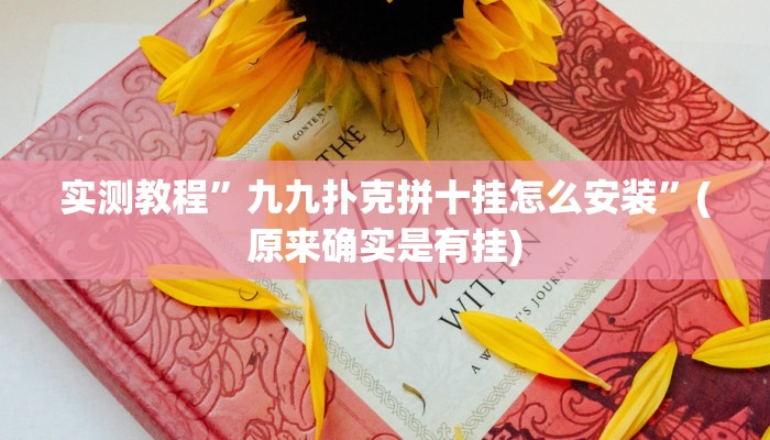 实测教程”九九扑克拼十挂怎么安装”(原来确实是有挂)