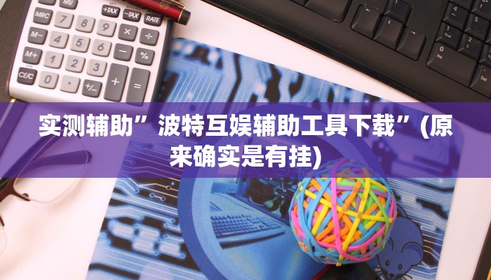 实测辅助”波特互娱辅助工具下载”(原来确实是有挂)