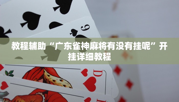 教程辅助“广东雀神麻将有没有挂呢”开挂详细教程