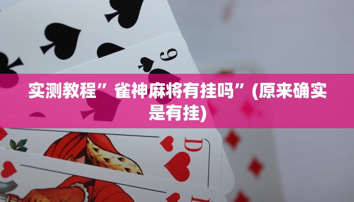 实测教程”雀神麻将有挂吗”(原来确实是有挂)