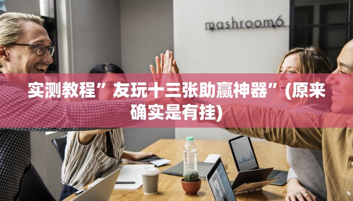 实测教程”友玩十三张助赢神器”(原来确实是有挂)