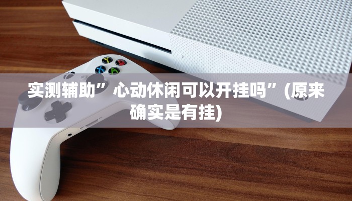 实测辅助”心动休闲可以开挂吗”(原来确实是有挂)