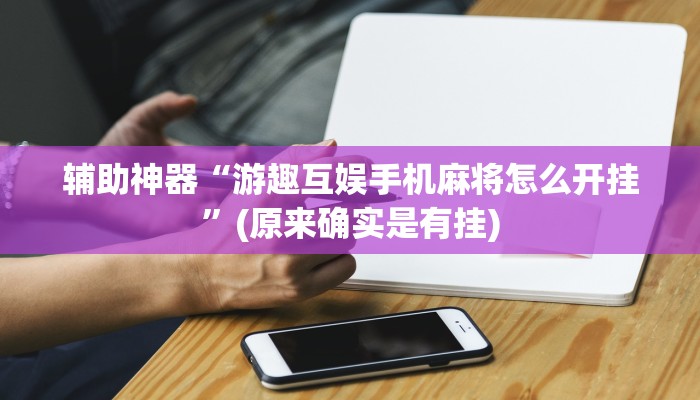 辅助神器“游趣互娱手机麻将怎么开挂”(原来确实是有挂)