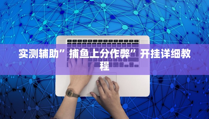 实测辅助”捕鱼上分作弊”开挂详细教程