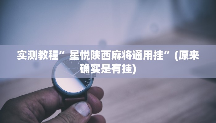 实测教程”星悦陕西麻将通用挂”(原来确实是有挂)