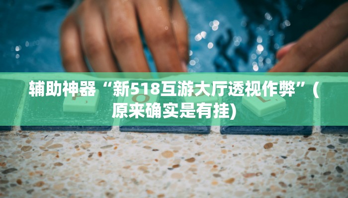 辅助神器“新518互游大厅透视作弊”(原来确实是有挂)