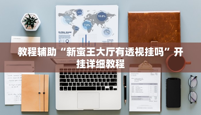 教程辅助“新蛮王大厅有透视挂吗”开挂详细教程