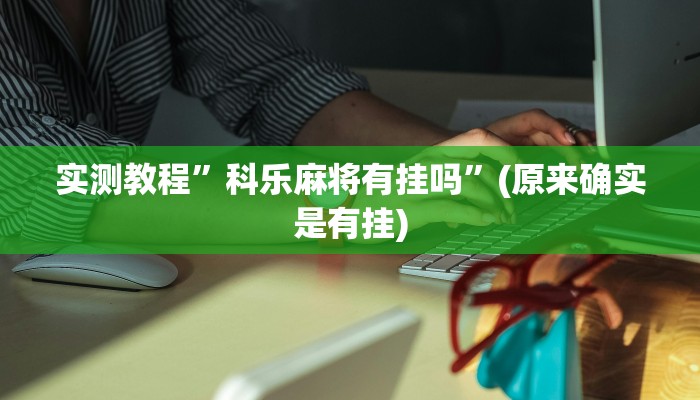 实测教程”科乐麻将有挂吗”(原来确实是有挂)