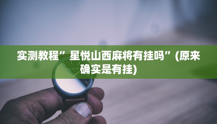 实测教程”星悦山西麻将有挂吗”(原来确实是有挂)
