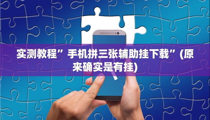 实测教程”手机拼三张辅助挂下载”(原来确实是有挂)