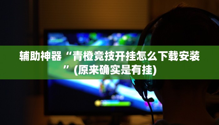 辅助神器“青橙竞技开挂怎么下载安装”(原来确实是有挂)