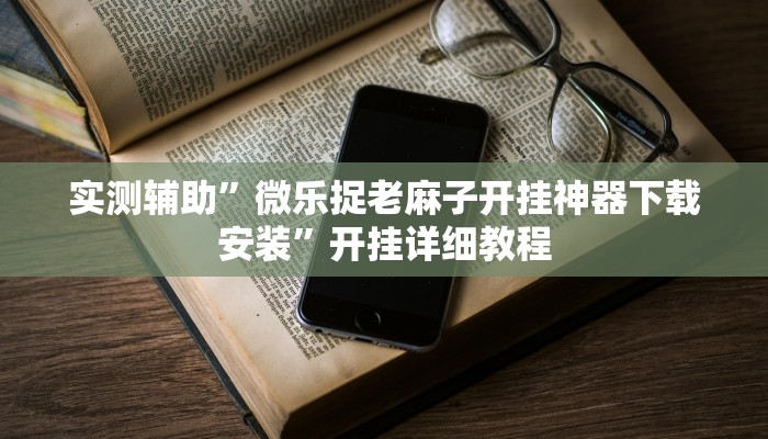 实测辅助”微乐捉老麻子开挂神器下载安装”开挂详细教程